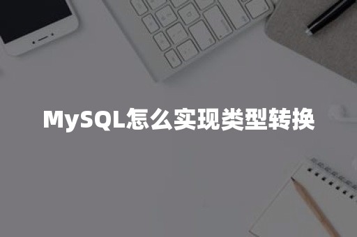 MySQL怎么实现类型转换