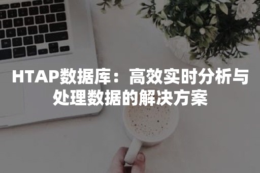 HTAP数据库：高效实时分析与处理数据的解决方案