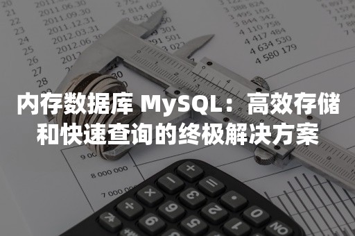 内存数据库 MySQL：高效存储和快速查询的终极解决方案