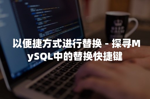  以便捷方式进行替换 - 探寻MySQL中的替换快捷键