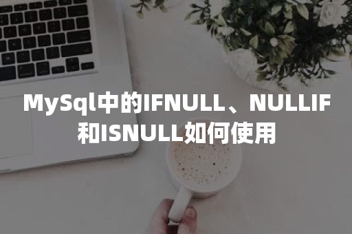 MySql中的IFNULL、NULLIF和ISNULL如何使用