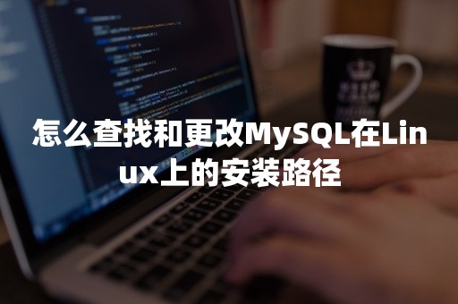 怎么查找和更改MySQL在Linux上的安装路径