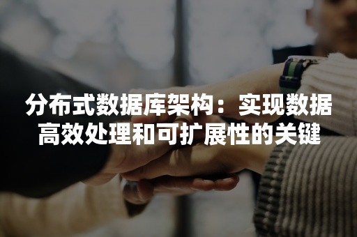 分布式数据库架构：实现数据高效处理和可扩展性的关键