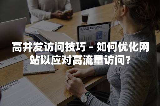 高并发访问技巧 - 如何优化网站以应对高流量访问？