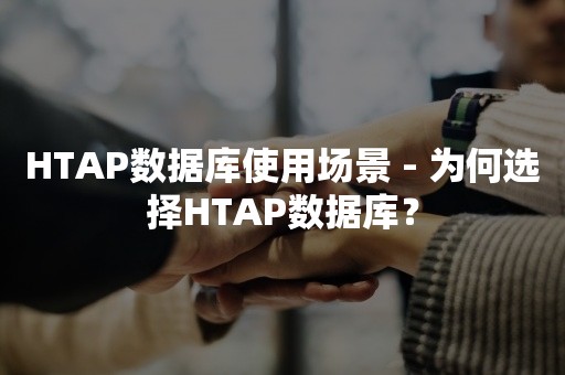 HTAP数据库使用场景 - 为何选择HTAP数据库？

