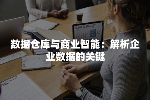 数据仓库与商业智能：解析企业数据的关键