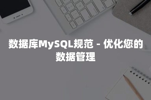 数据库MySQL规范 - 优化您的数据管理