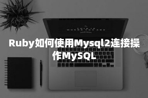 Ruby如何使用Mysql2连接操作MySQL