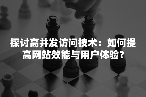 探讨高并发访问技术：如何提高网站效能与用户体验？