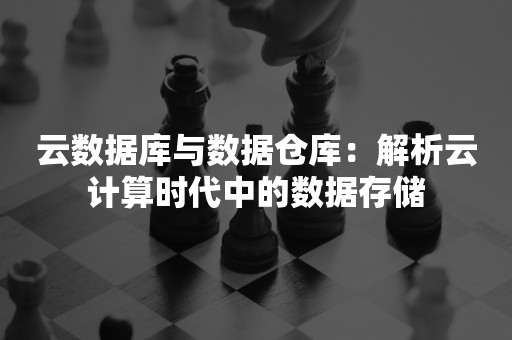 云数据库与数据仓库：解析云计算时代中的数据存储