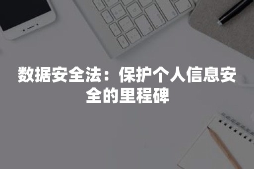 数据安全法：保护个人信息安全的里程碑