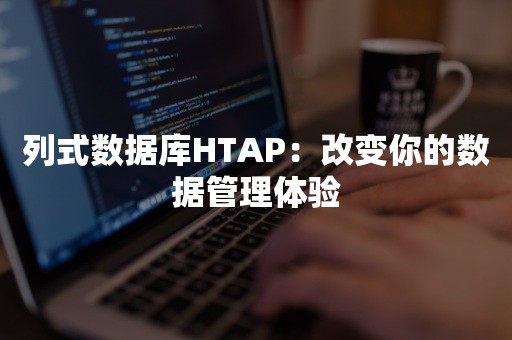 列式数据库HTAP：改变你的数据管理体验