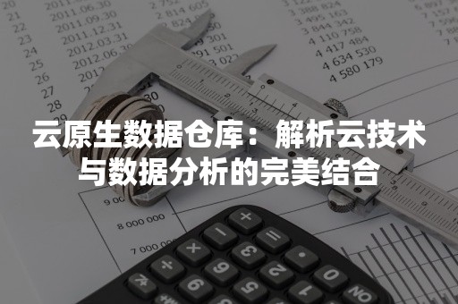 云原生数据仓库：解析云技术与数据分析的完美结合