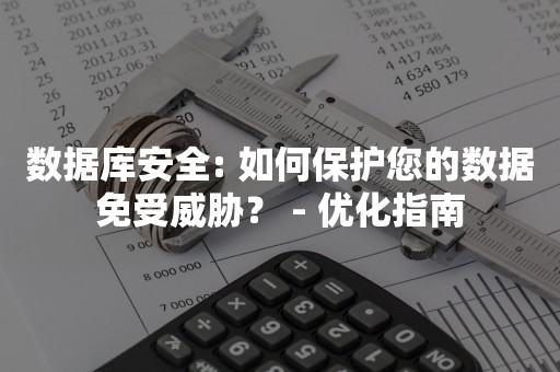 数据库安全: 如何保护您的数据免受威胁？ - 优化指南