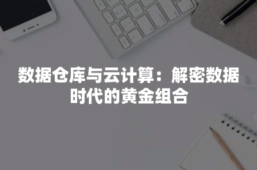 数据仓库与云计算：解密数据时代的黄金组合