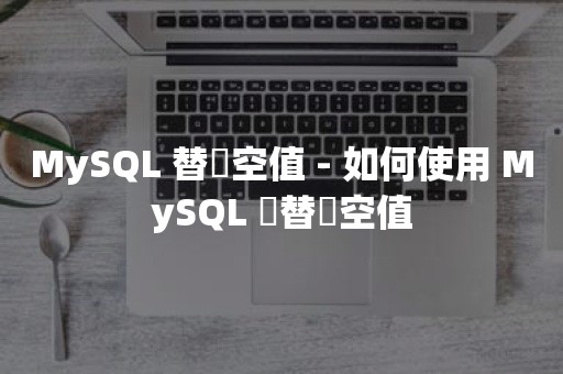 MySQL 替換空值 - 如何使用 MySQL 來替換空值
