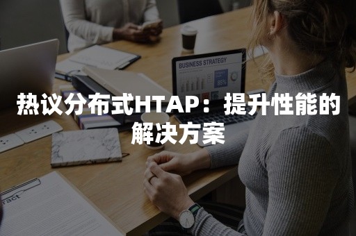 热议分布式HTAP：提升性能的解决方案