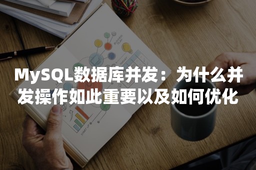 MySQL数据库并发：为什么并发操作如此重要以及如何优化？