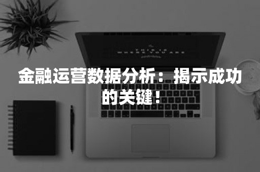 金融运营数据分析：揭示成功的关键！