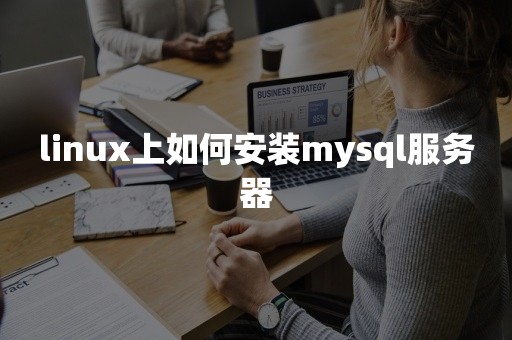 linux上如何安装mysql服务器