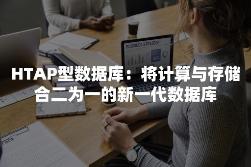 HTAP型数据库：将计算与存储合二为一的新一代数据库