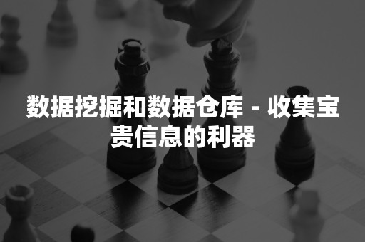 数据挖掘和数据仓库 - 收集宝贵信息的利器