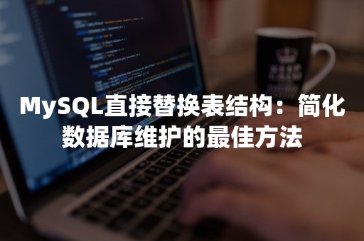 MySQL直接替换表结构：简化数据库维护的最佳方法