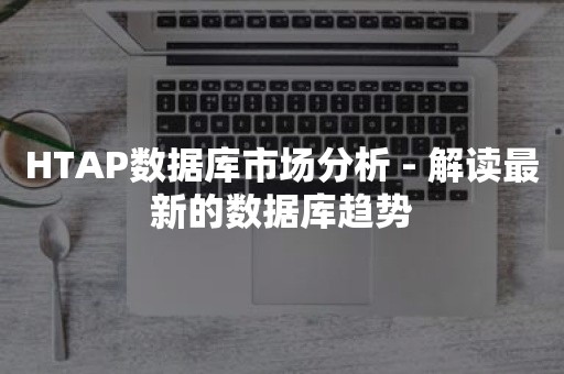 HTAP数据库市场分析 - 解读最新的数据库趋势