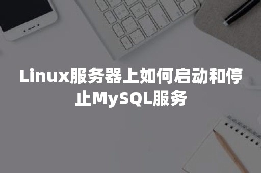 Linux服务器上如何启动和停止MySQL服务