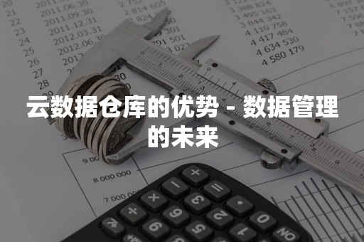 云数据仓库的优势 - 数据管理的未来