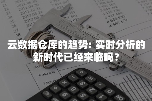 云数据仓库的趋势: 实时分析的新时代已经来临吗？