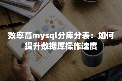 效率高mysql分库分表：如何提升数据库操作速度