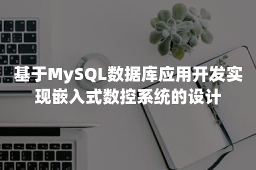 基于MySQL数据库应用开发实现嵌入式数控系统的设计