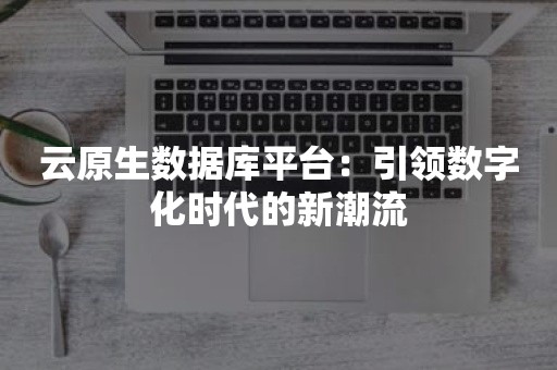 云原生数据库平台：引领数字化时代的新潮流