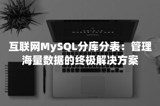 互联网MySQL分库分表：管理海量数据的终极解决方案