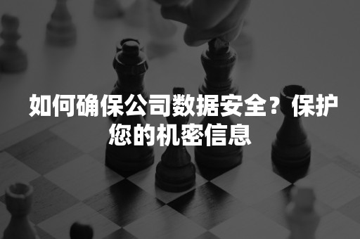  如何确保公司数据安全？保护您的机密信息