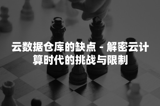 云数据仓库的缺点 - 解密云计算时代的挑战与限制