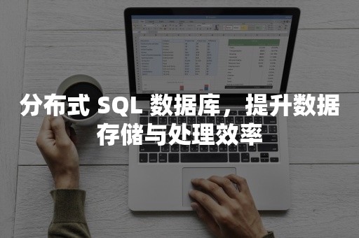 分布式 SQL 数据库，提升数据存储与处理效率