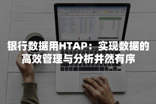 银行数据用HTAP：实现数据的高效管理与分析井然有序