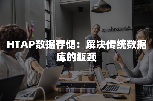 HTAP数据存储：解决传统数据库的瓶颈