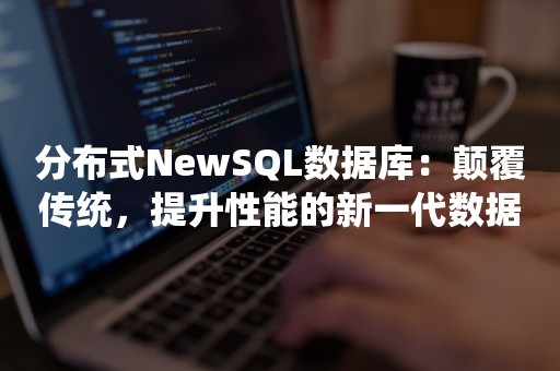 分布式NewSQL数据库：颠覆传统，提升性能的新一代数据库