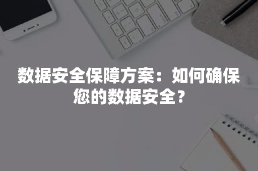 数据安全保障方案：如何确保您的数据安全？