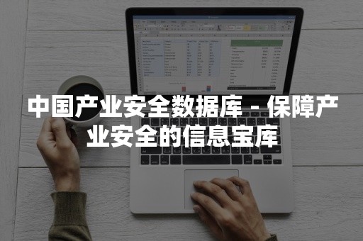 中国产业安全数据库 - 保障产业安全的信息宝库