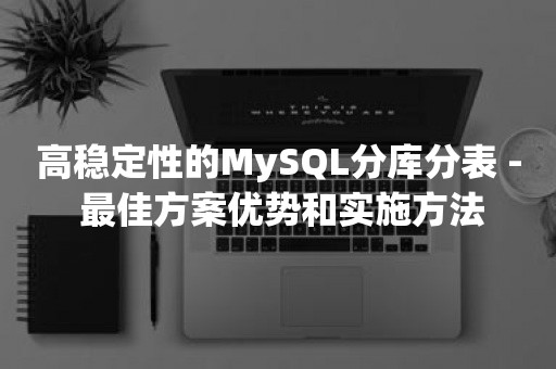 高稳定性的MySQL分库分表 - 最佳方案优势和实施方法