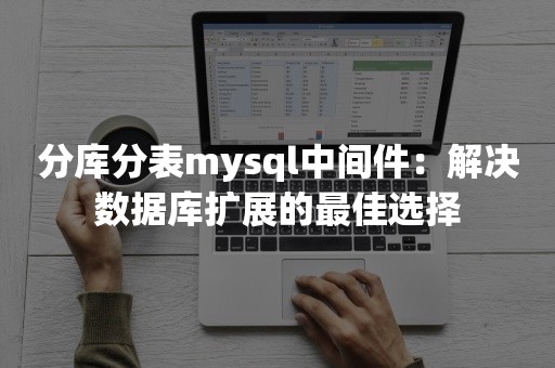 分库分表mysql中间件：解决数据库扩展的最佳选择