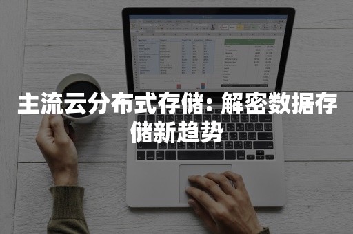 主流云分布式存储: 解密数据存储新趋势