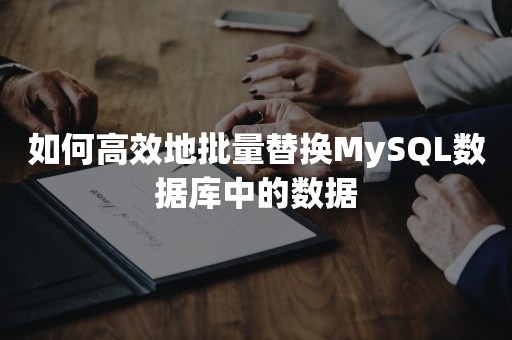 如何高效地批量替换MySQL数据库中的数据