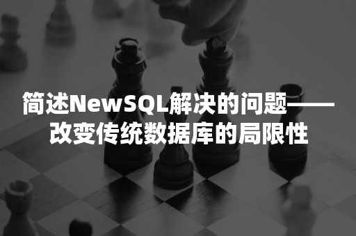 简述NewSQL解决的问题——改变传统数据库的局限性