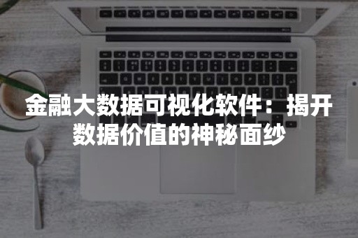 金融大数据可视化软件：揭开数据价值的神秘面纱