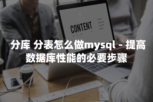  分库 分表怎么做mysql - 提高数据库性能的必要步骤